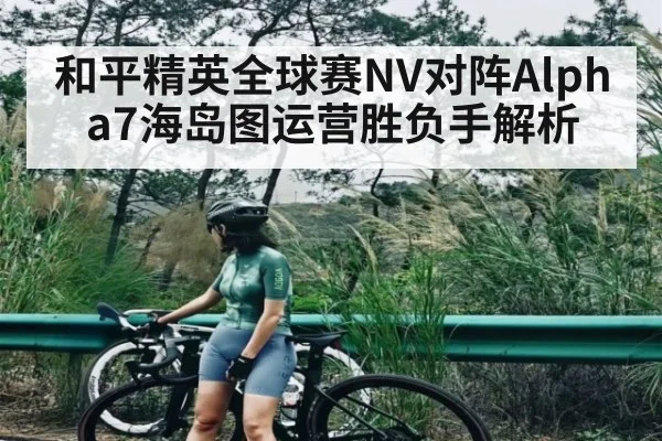 和平精英全球赛NV对阵Alpha7海岛图运营胜负手解析